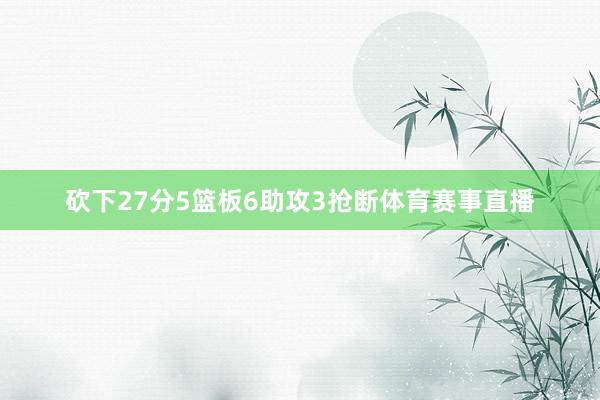 砍下27分5篮板6助攻3抢断体育赛事直播