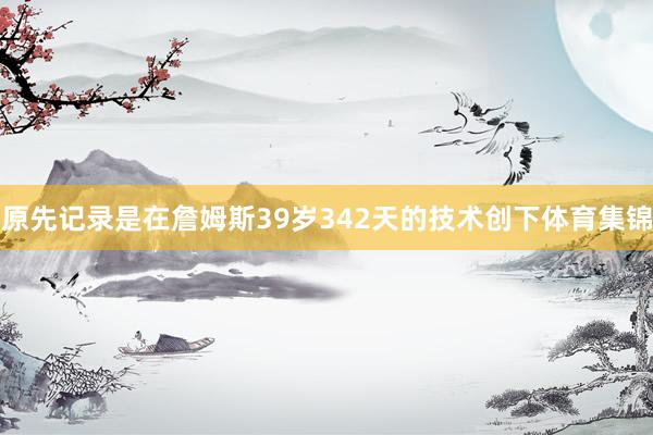 原先记录是在詹姆斯39岁342天的技术创下体育集锦