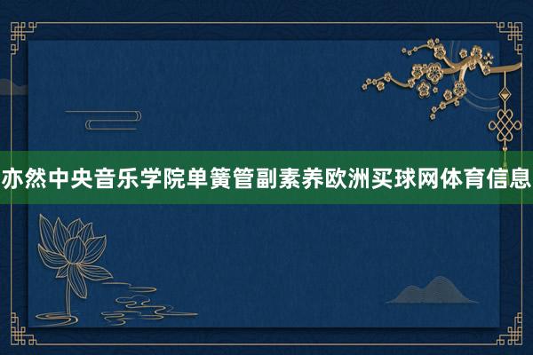 亦然中央音乐学院单簧管副素养欧洲买球网体育信息