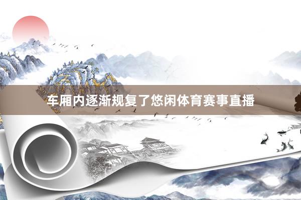 车厢内逐渐规复了悠闲体育赛事直播