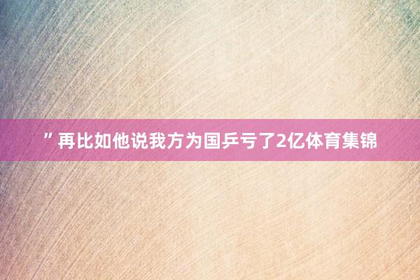 ”再比如他说我方为国乒亏了2亿体育集锦