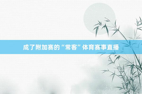 成了附加赛的“常客”体育赛事直播
