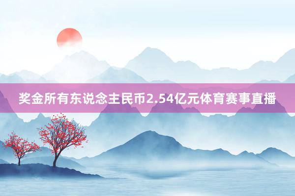 奖金所有东说念主民币2.54亿元体育赛事直播
