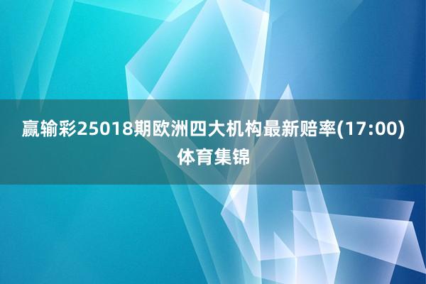 赢输彩25018期欧洲四大机构最新赔率(17:00)体育集锦