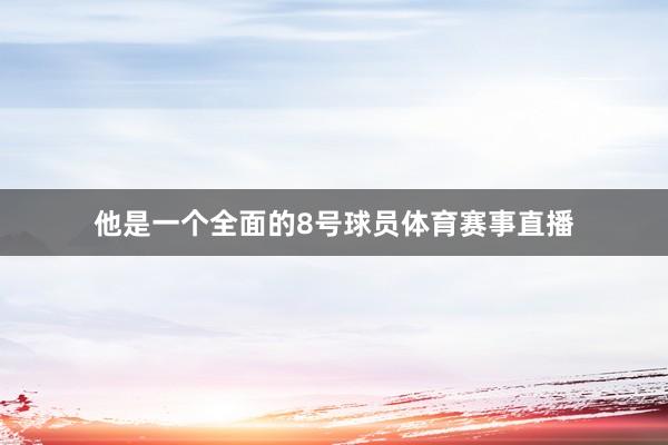 他是一个全面的8号球员体育赛事直播
