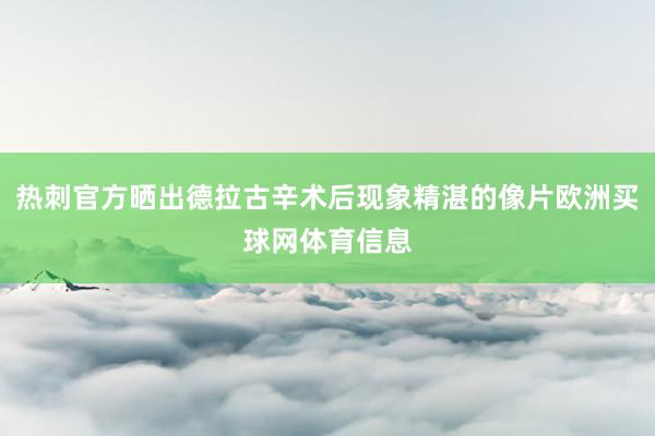 热刺官方晒出德拉古辛术后现象精湛的像片欧洲买球网体育信息