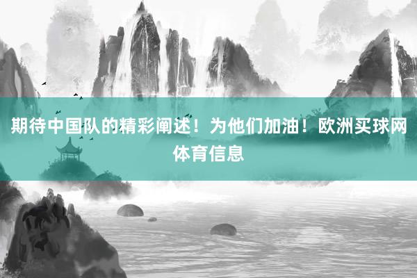 期待中国队的精彩阐述！为他们加油！欧洲买球网体育信息