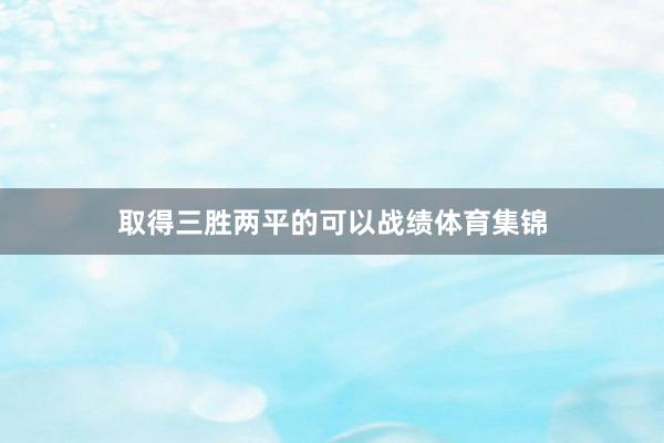 取得三胜两平的可以战绩体育集锦