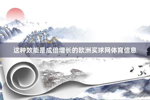 这种效能是成倍增长的欧洲买球网体育信息