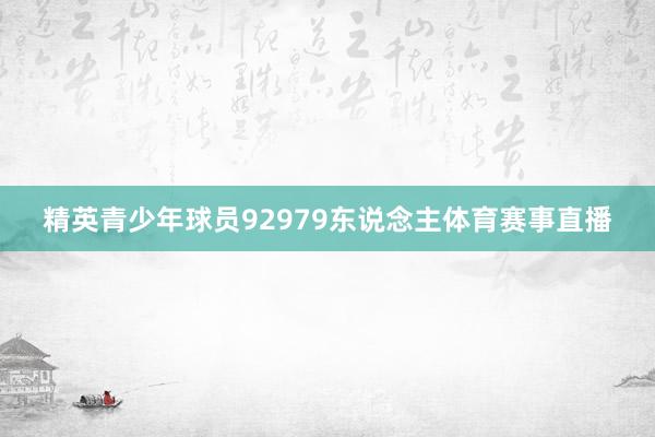 精英青少年球员92979东说念主体育赛事直播