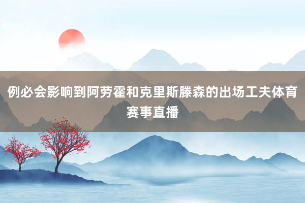 例必会影响到阿劳霍和克里斯滕森的出场工夫体育赛事直播
