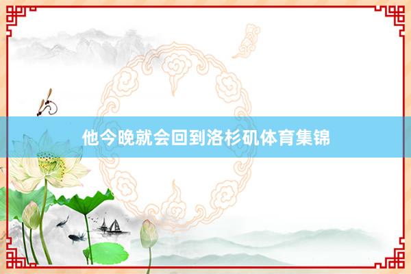 他今晚就会回到洛杉矶体育集锦