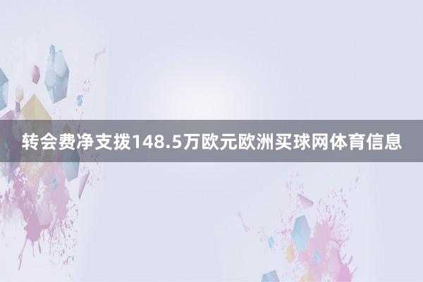 转会费净支拨148.5万欧元欧洲买球网体育信息