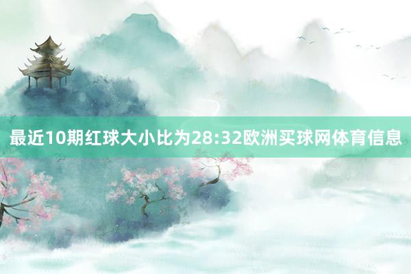 最近10期红球大小比为28:32欧洲买球网体育信息