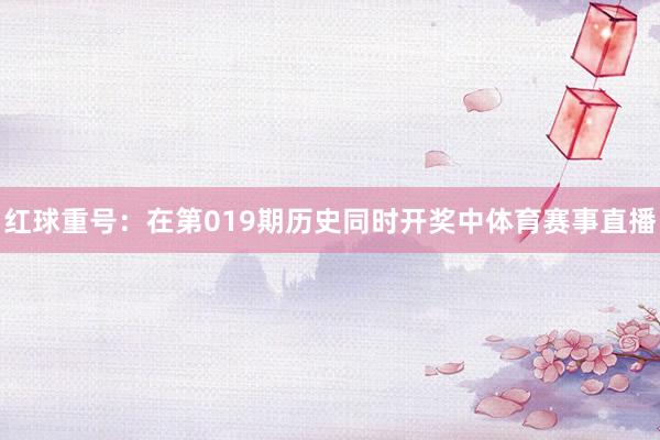 红球重号：在第019期历史同时开奖中体育赛事直播