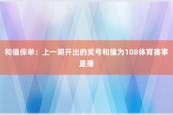 和值保举：上一期开出的奖号和值为108体育赛事直播