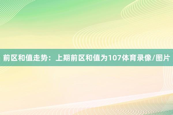 前区和值走势：上期前区和值为107体育录像/图片