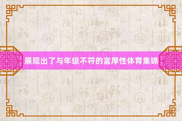 展现出了与年级不符的富厚性体育集锦