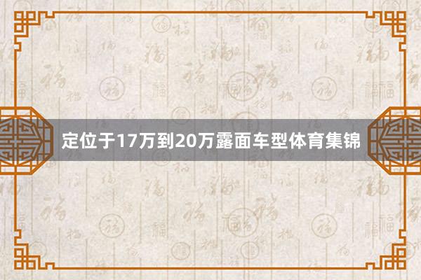 定位于17万到20万露面车型体育集锦