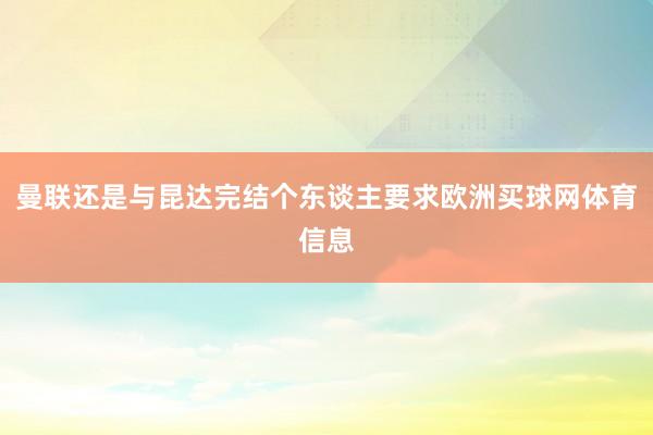 曼联还是与昆达完结个东谈主要求欧洲买球网体育信息
